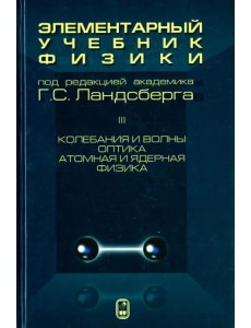 Элементарный учебник физики. В 3 томах. Том 3. Колебания и волны. Оптика. Атомная и ядерная физика Элементарный учебник физики. В 3 томах. Том 3. Колебания и волны. Оптика. Атомная и ядерная физика