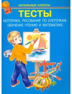 Тесты. Моторика, рисование по клеточкам, обучение чтению и математике. Начальные классы