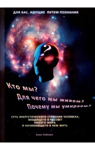 Кто мы? Для чего мы живем? Почему мы умираем? Суть энергетического строения человека