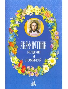 Акафистник. Исцели и помилуй