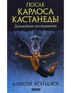 После Карлоса Кастанеды. Дальнейшее исследование