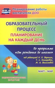 Образовательный процесс. Планирование на каждый день. Март-май. Подготовительная группа. 6-7 лет.ФГОС ДО