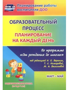 Образовательный процесс. Планирование на каждый день. Март-май. Подготовительная группа. 6-7 лет.ФГОС ДО Образовательный процесс. Планирование на каждый день. Март-май. Подготовительная группа. 6-7 лет.ФГОС ДО