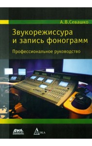 Звукорежиссура и запись фонограмм. Профессиональное руководство