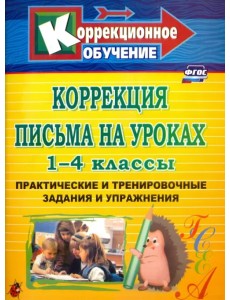 Коррекция письма на уроках. 1-4 классы. Практические и тренировочные задания и упражнения. ФГОС