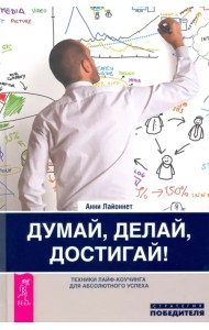 Думай, делай, достигай! Техники лайф-коучинга для абсолютного успеха
