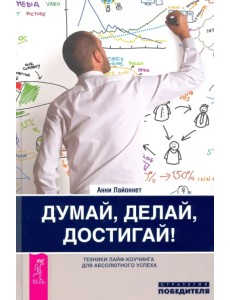 Думай, делай, достигай! Техники лайф-коучинга для абсолютного успеха Думай, делай, достигай! Техники лайф-коучинга для абсолютного успеха