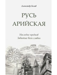 Русь арийская. Наследие предков. Забытые боги славян