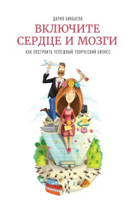 Включите сердце и мозги. Как построить успешный творческий бизнес