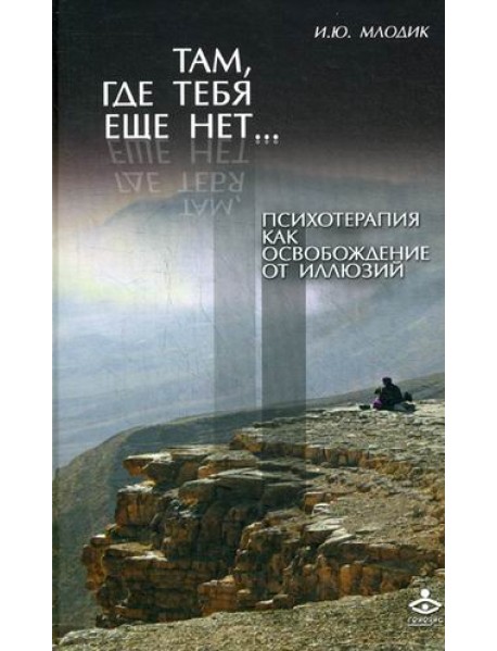 Там, где тебя еще нет... Психотерапия как освобождение от иллюзий