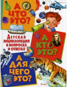 А что это? А кто это? А для чего это? Детская энциклопедия в вопросах и ответах А что это? А кто это? А для чего это? Детская энциклопедия в вопросах и ответах