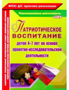 Патриотическое воспитание детей 4-7 лет на основе проектно-исследовательской деятельности