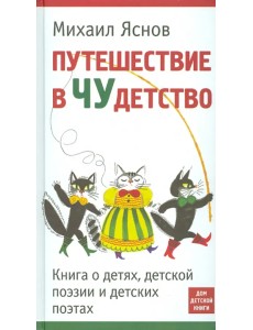 Путешествие в Чудетство. Книга о детях, детской поэзии и детских поэтах