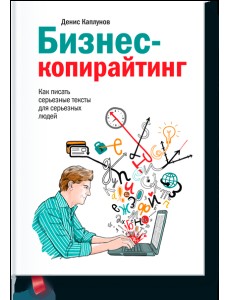 Бизнес-копирайтинг. Как писать серьезные тексты для серьезных людей