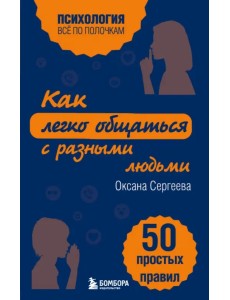 Как легко общаться с разными людьми. 50 простых правил Как легко общаться с разными людьми. 50 простых правил