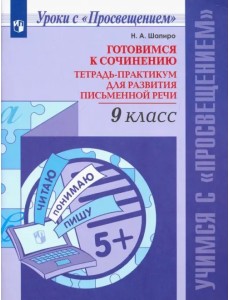 Русский язык. 9 класс. Готовимся к сочинению. Тетрадь-практикум для развития письменной речи