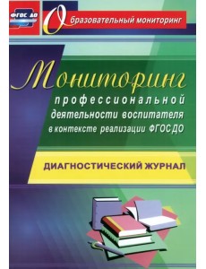 Мониторинг профессиональной деятельности воспитателя в контексте реализации ФГОС ДО. Диагностический журнал. ФГОС ДО Мониторинг профессиональной деятельности воспитателя в контексте реализации ФГОС ДО. Диагностический журнал. ФГОС ДО