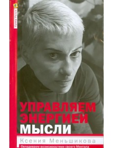Управляем энергией мысли. Овладеваем возможностями своего Ментала