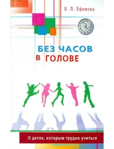 Без часов в голове. О детях, которым трудно учиться