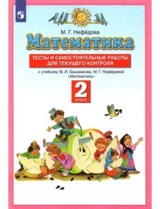 Математика. 2 класс. Тесты и самостоятельных работ к уч. М. И. Башмакова, М. Г. Нефедовой Математика. 2 класс. Тесты и самостоятельных работ к уч. М. И. Башмакова, М. Г. Нефедовой
