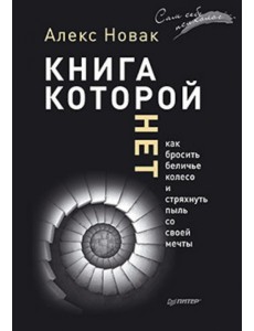 Книга, которой нет. Как бросить беличье колесо и стряхнуть пыль со своей мечты Книга, которой нет. Как бросить беличье колесо и стряхнуть пыль со своей мечты