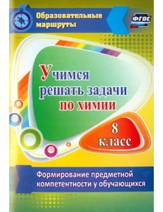 Учимся решать задачи по химии. Формирование предметной компетентности у обучающихся 8 класса. ФГОС Учимся решать задачи по химии. Формирование предметной компетентности у обучающихся 8 класса. ФГОС