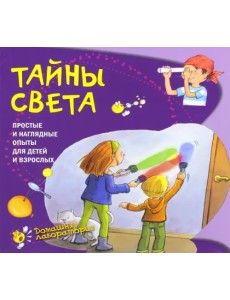 Тайны света. Простые и наглядные опыты для детей и взрослых