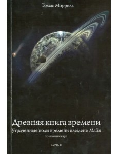 Древняя книга времени. Утраченные коды времени племени Майя. Часть 2