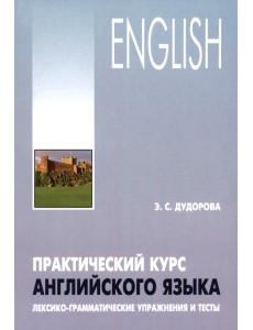 Практический курс английского языка. Лексико-грамматические упражнения и тесты Практический курс английского языка. Лексико-грамматические упражнения и тесты