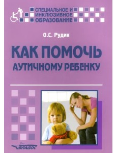 Как помочь аутичному ребенку. Книга для родителей. Методическое пособие