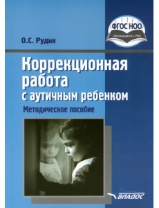 Коррекционная работа с аутичным ребенком. Книга для педагогов. Методическое пособие