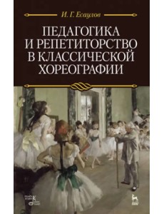 Педагогика и репетиторство в классической хореографии. Учебник