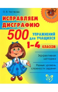 Исправляем дисграфию. 500 упражнений для учащихся 1-4 классов