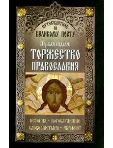 Путеводитель по Великому Посту. Первая неделя. Торжество православия. История Богослужение