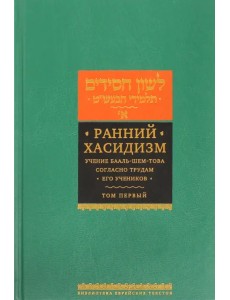 Ранний хасидизм. Учение Бааль-Шем-Това согласно трудам его учеников. Антология. Том первый