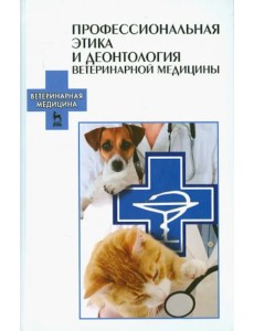 Профессиональная этика и деонтология ветеринарной медицины. Учебное пособие