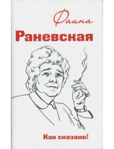 Фаина Раневская. Как сказано! Фаина Раневская. Как сказано!