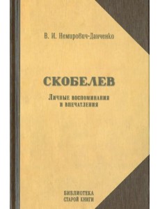 Скобелев. Личные воспоминания и впечатления в двух частях Скобелев. Личные воспоминания и впечатления в двух частях