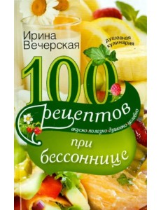 100 рецептов при бессоннице. Вкусно, полезно