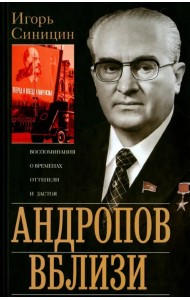 Андропов вблизи. Воспоминания о временах оттепели и застоя