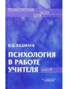 Психология в работе учителя. В 2 книгах. Книга 1. Практическое пособие по теории развития, обучен