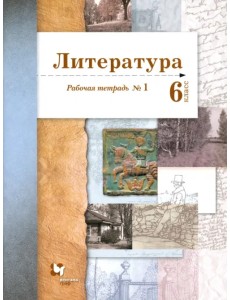 Литература. 6 класс. Рабочая тетрадь. Часть 1 Литература. 6 класс. Рабочая тетрадь. Часть 1