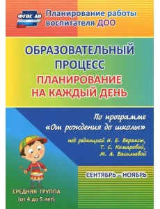 Образовательный процесс. Планирование на каждый день. Сентябрь-ноябрь. Средняя группа. 4-5 лет. ФГОС ДО Образовательный процесс. Планирование на каждый день. Сентябрь-ноябрь. Средняя группа. 4-5 лет. ФГОС ДО