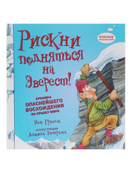 Рискни подняться на Эверест! Хроника опаснейшего восхождения на крышу мира