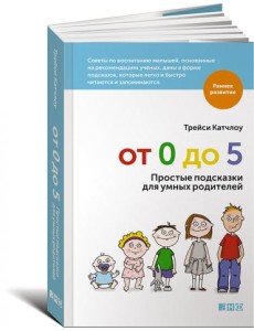 От 0 до 5. Простые подсказки для умных родителей