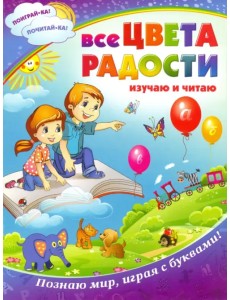 Все цвета радости. Изучаю и читаю. Познаю мир, играя с буквами! Все цвета радости. Изучаю и читаю. Познаю мир, играя с буквами!