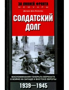 Солдатский долг. Воспоминания генерала вермахта о войне на Западе и Востоке Европы. 1939-1945 Солдатский долг. Воспоминания генерала вермахта о войне на Западе и Востоке Европы. 1939-1945