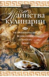 Таинства кулинарии. Гастрономическое великолепие Античного мира