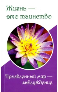 Жизнь - это таинство. Проявленный мир - заблуждение