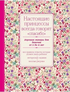 Настоящие принцессы всегда говорят "спасибо". Хорошие манеры для девочек от 5 до 8 лет Настоящие принцессы всегда говорят "спасибо". Хорошие манеры для девочек от 5 до 8 лет